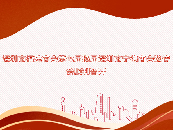 深圳市福建商会第七届换届深圳市宁德商会邀请会顺利召开